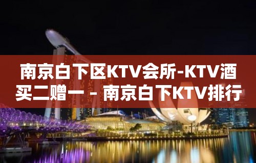 南京白下区KTV会所-KTV酒买二赠一 – 南京白下KTV排行