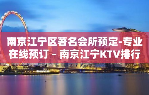 南京江宁区著名会所预定-专业在线预订 – 南京江宁KTV排行