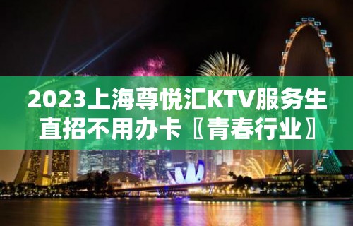 2023上海尊悦汇KTV服务生直招不用办卡〖青春行业〗