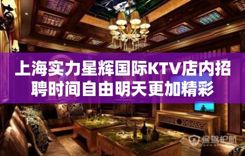 上海实力星辉国际KTV店内招聘时间自由明天更加精彩