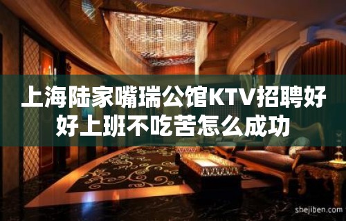 上海陆家嘴瑞公馆KTV招聘好好上班不吃苦怎么成功