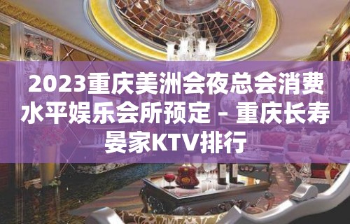 2023重庆美洲会夜总会消费水平娱乐会所预定 – 重庆长寿晏家KTV排行