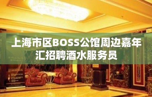 上海市区BOSS公馆周边嘉年汇招聘酒水服务员