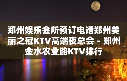 郑州娱乐会所预订电话郑州美丽之冠KTV高端夜总会 – 郑州金水农业路KTV排行