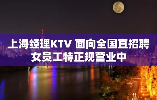 上海经理KTV 面向全国直招聘女员工特正规营业中