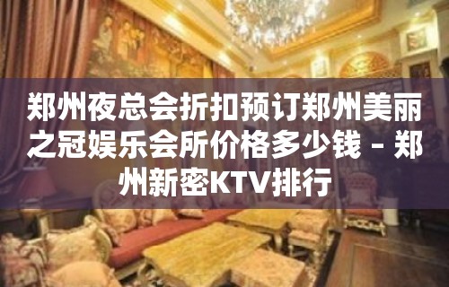 郑州夜总会折扣预订郑州美丽之冠娱乐会所价格多少钱 – 郑州新密KTV排行