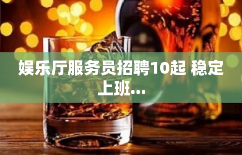 娱乐厅服务员招聘10起 稳定上班...