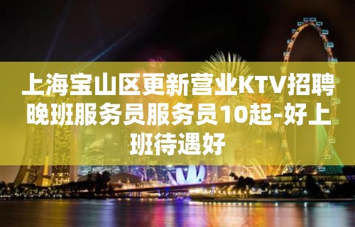 上海宝山区更新营业KTV招聘晚班服务员服务员10起-好上班待遇好