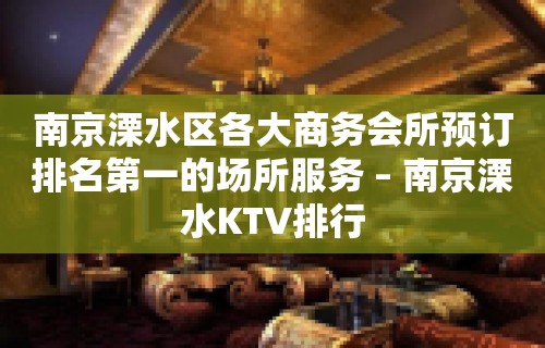 南京溧水区各大商务会所预订排名第一的场所服务 – 南京溧水KTV排行