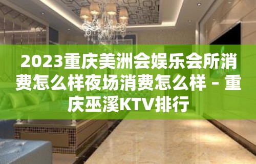 2023重庆美洲会娱乐会所消费怎么样夜场消费怎么样 – 重庆巫溪KTV排行