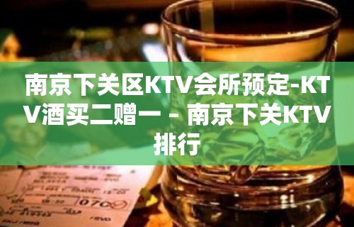 南京下关区KTV会所预定-KTV酒买二赠一 – 南京下关KTV排行