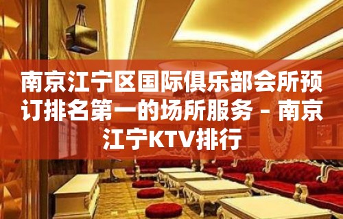 南京江宁区国际俱乐部会所预订排名第一的场所服务 – 南京江宁KTV排行