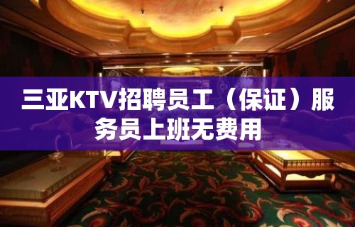 三亚KTV招聘员工（保证）服务员上班无费用