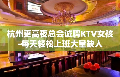 杭州更高夜总会诚聘KTV女孩-每天轻松上班大量缺人