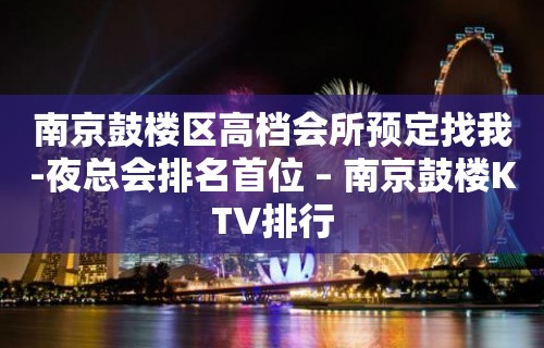 南京鼓楼区高档会所预定找我-夜总会排名首位 – 南京鼓楼KTV排行