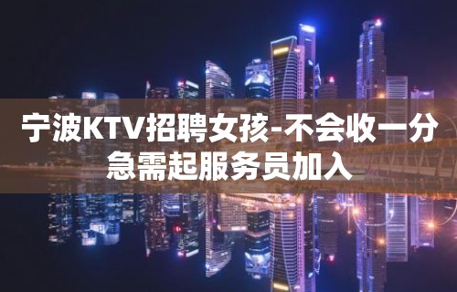 宁波KTV招聘女孩-不会收一分急需起服务员加入