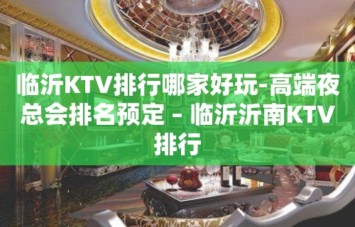 临沂KTV排行哪家好玩-高端夜总会排名预定 – 临沂沂南KTV排行