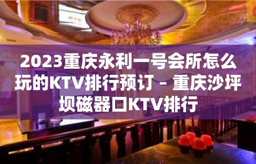 2023重庆永利一号会所怎么玩的KTV排行预订 – 重庆沙坪坝磁器口KTV排行