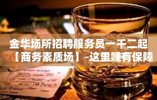 金华场所招聘服务员一千二起【商务素质场】-这里赚有保障