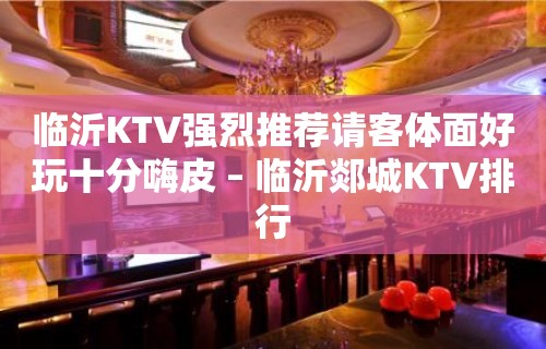 临沂KTV强烈推荐请客体面好玩十分嗨皮 – 临沂郯城KTV排行