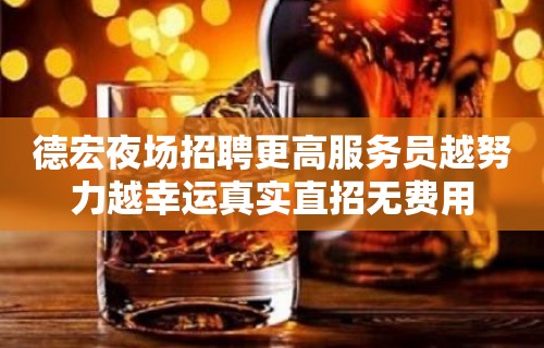 德宏夜场招聘更高服务员越努力越幸运真实直招无费用