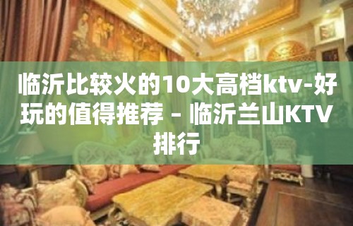 临沂比较火的10大高档ktv-好玩的值得推荐 – 临沂兰山KTV排行