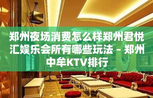 郑州夜场消费怎么样郑州君悦汇娱乐会所有哪些玩法 – 郑州中牟KTV排行