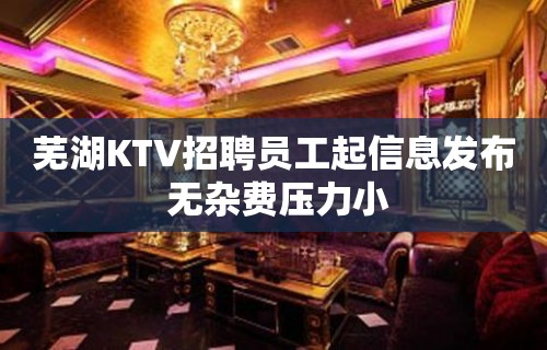 芜湖KTV招聘员工起信息发布 无杂费压力小