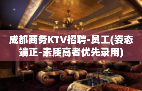 成都商务KTV招聘-员工(姿态端正-素质高者优先录用)