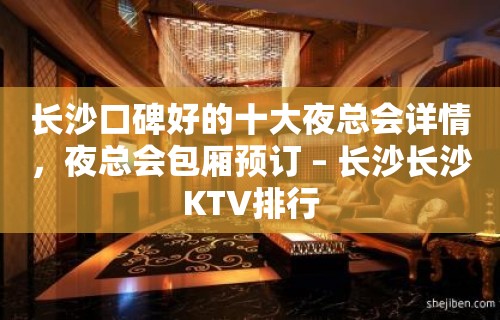 长沙口碑好的十大夜总会详情，夜总会包厢预订 – 长沙长沙KTV排行