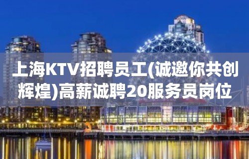 上海KTV招聘员工(诚邀你共创辉煌)高薪诚聘20服务员岗位