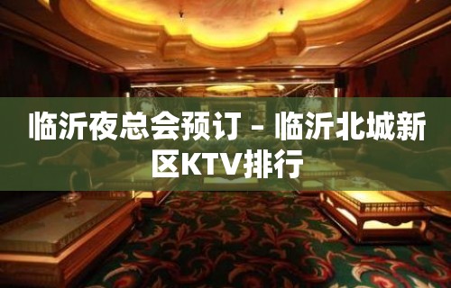 临沂夜总会预订 – 临沂北城新区KTV排行