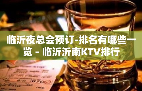 临沂夜总会预订-排名有哪些一览 – 临沂沂南KTV排行