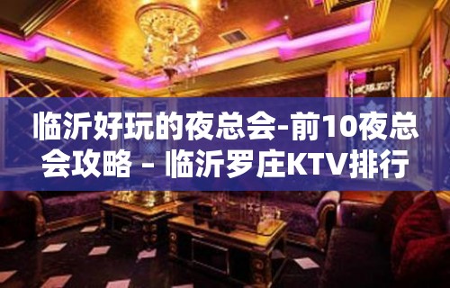 临沂好玩的夜总会-前10夜总会攻略 – 临沂罗庄KTV排行