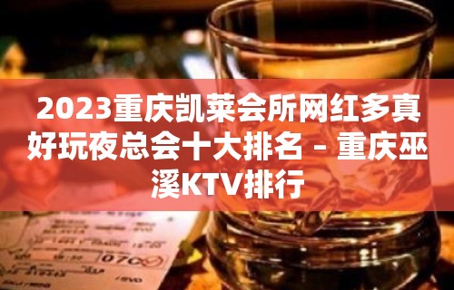 2023重庆凯莱会所网红多真好玩夜总会十大排名 – 重庆巫溪KTV排行