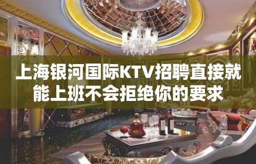 上海银河国际KTV招聘直接就能上班不会拒绝你的要求