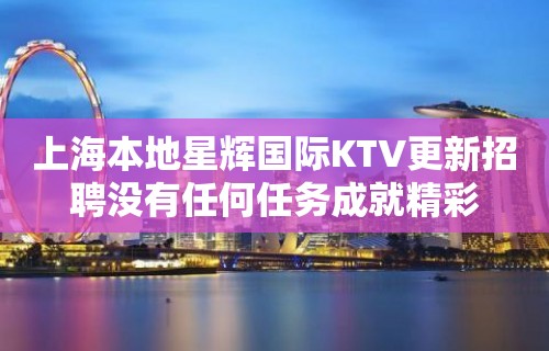 上海本地星辉国际KTV更新招聘没有任何任务成就精彩