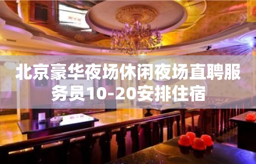 北京豪华夜场休闲夜场直聘服务员10-20安排住宿