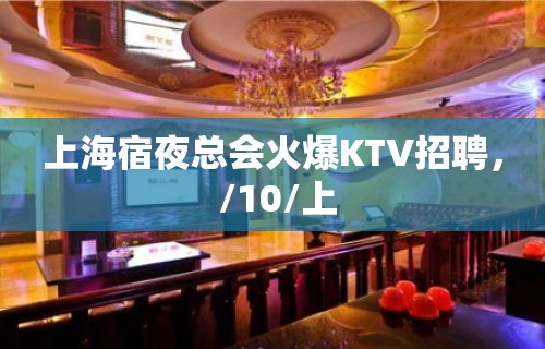 上海宿夜总会火爆KTV招聘， /10/上