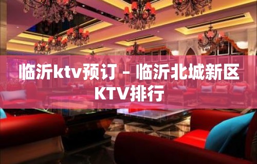 临沂ktv预订 – 临沂北城新区KTV排行