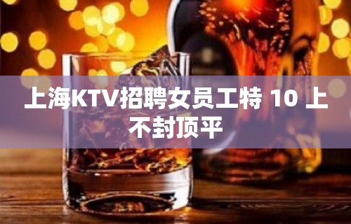 上海KTV招聘女员工特 10 上不封顶平