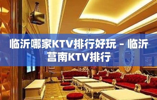 临沂哪家KTV排行好玩 – 临沂莒南KTV排行