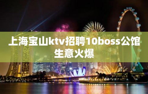 上海宝山ktv招聘10boss公馆生意火爆