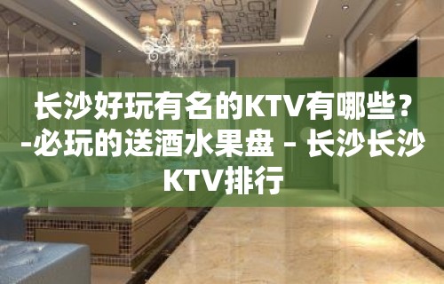 长沙好玩有名的KTV有哪些？-必玩的送酒水果盘 – 长沙长沙KTV排行