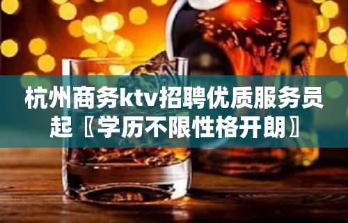 杭州商务ktv招聘优质服务员起〖学历不限性格开朗〗