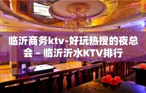 临沂商务ktv-好玩热搜的夜总会 – 临沂沂水KTV排行