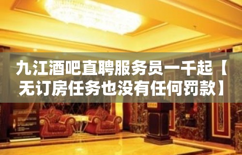 九江酒吧直聘服务员一千起【无订房任务也没有任何罚款】