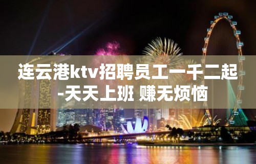 连云港ktv招聘员工一千二起  -天天上班 赚无烦恼