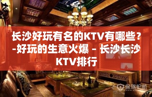 长沙好玩有名的KTV有哪些？-好玩的生意火爆 – 长沙长沙KTV排行