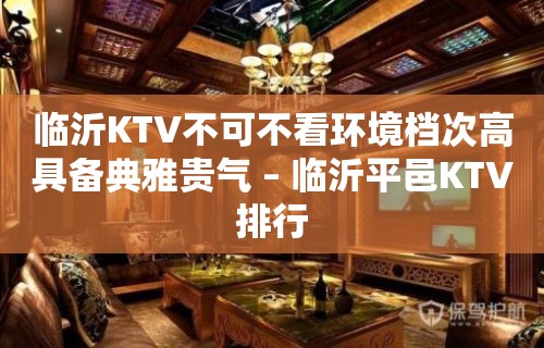 临沂KTV不可不看环境档次高具备典雅贵气 – 临沂平邑KTV排行